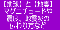 【地球】と【地震】　マグニチュードや震度、地震波の伝わり方などについて
