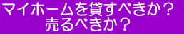 マイホームを貸すべきか？売るべきか？