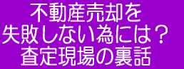 不動産売却を失敗しない為には？査定現場の裏話 