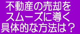 不動産の売却をスムーズに導く具体的な方法は？ 